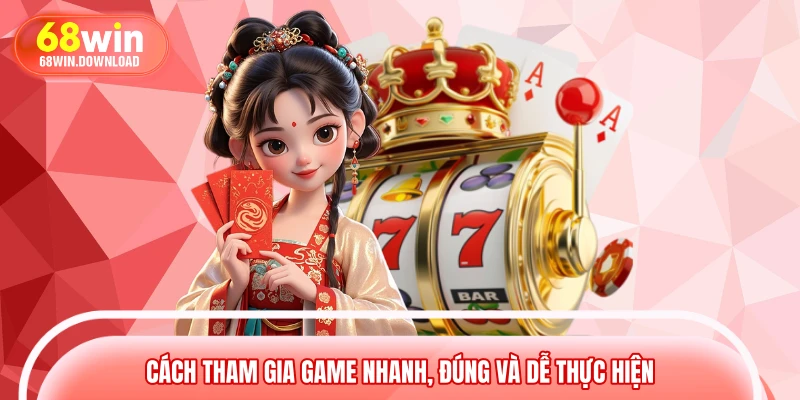 Cách tham gia game nhanh, đúng và dễ thực hiện