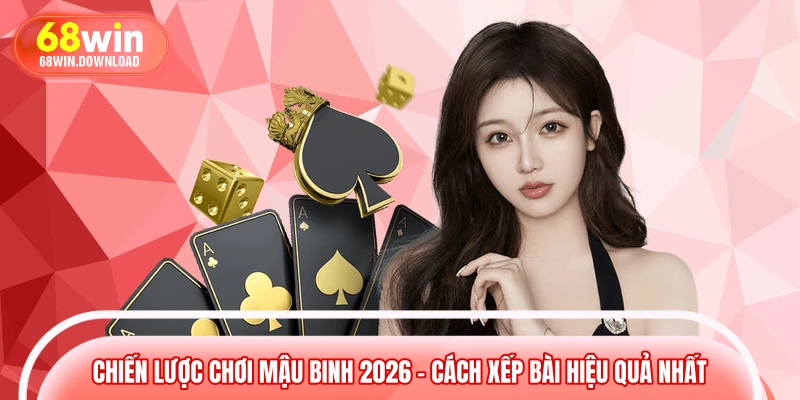 Chiến Lược Chơi Mậu Binh 2026 – Cách Xếp Bài Hiệu Quả Nhất