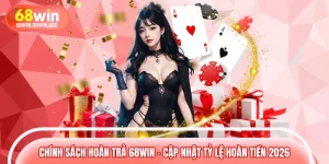 Chính Sách Hoàn Trả 68WIN – Cập Nhật Tỷ Lệ Hoàn Tiền 2026