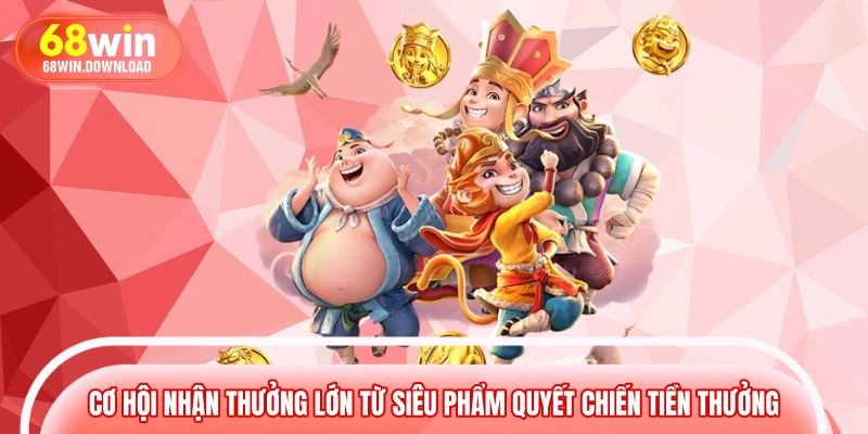Cơ hội nhận thưởng lớn từ siêu phẩm quyết chiến tiền thưởng 