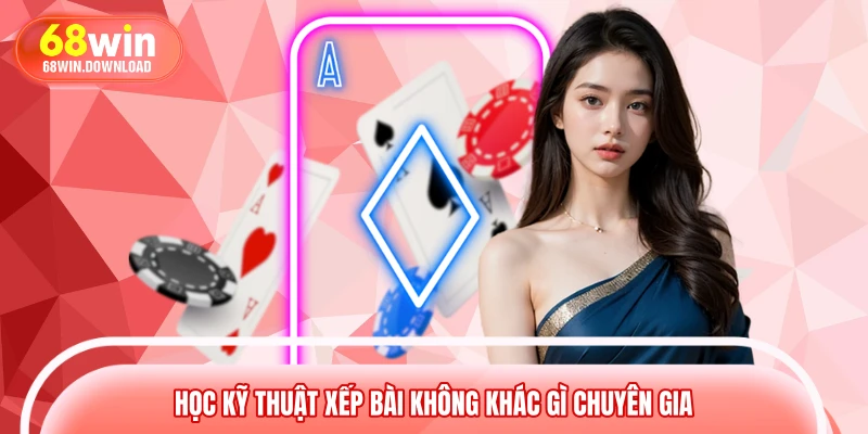 Học kỹ thuật xếp bài không khác gì chuyên gia