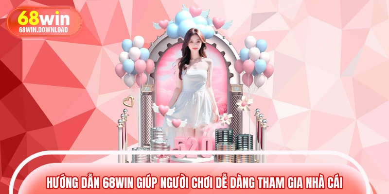 Hướng dẫn 68WIN giúp người chơi dễ dàng tham gia nhà cái