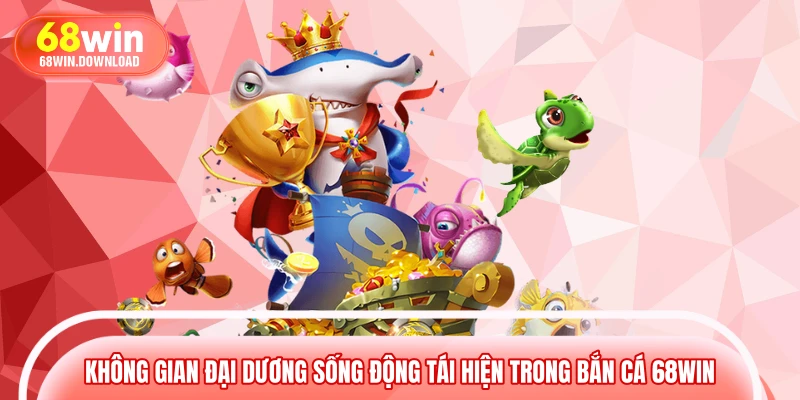 Không gian đại dương sống động tái hiện trong bắn cá 68WIN