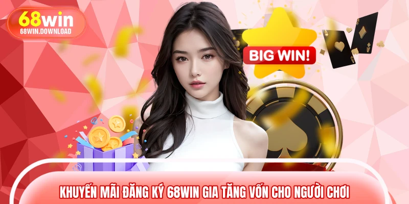 Khuyến mãi đăng ký 68WIN gia tăng vốn cho người chơi