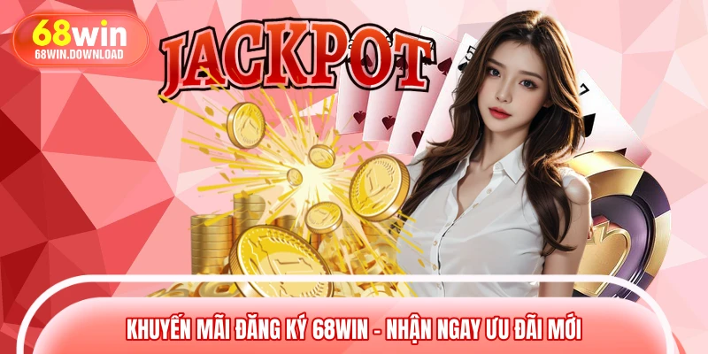 Khuyến Mãi Đăng Ký 68WIN – Nhận Ngay Ưu Đãi Mới 