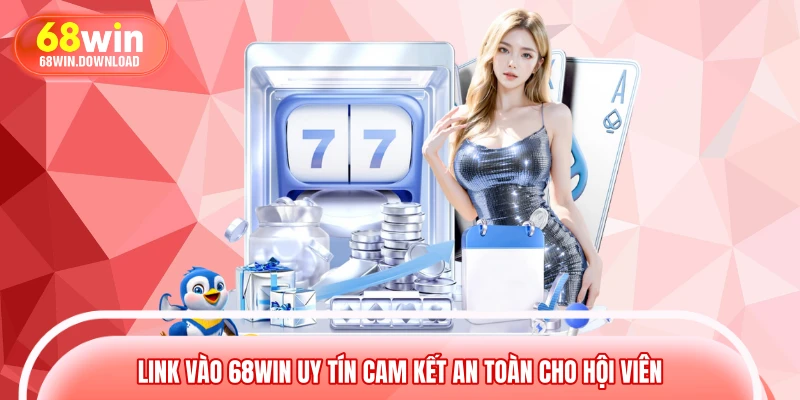 Link vào 68WIN uy tín cam kết an toàn cho hội viên