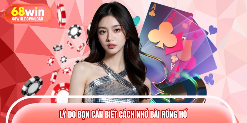 Lý do bạn cần biết cách nhớ bài Rồng Hổ