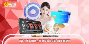 Nạp Tiền 68WIN – Hướng Dẫn Giao Dịch Nhanh, Hỗ Trợ Nhiều Phương Thức