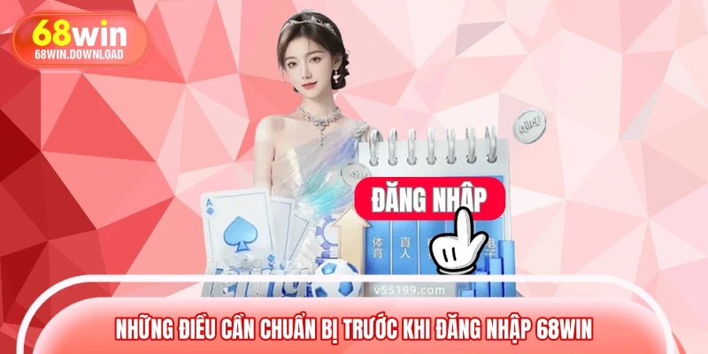 Những điều cần chuẩn bị trước khi đăng nhập 68WIN