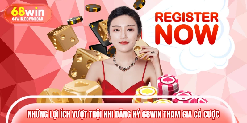Những lợi ích vượt trội khi đăng ký 68WIN tham gia cá cược