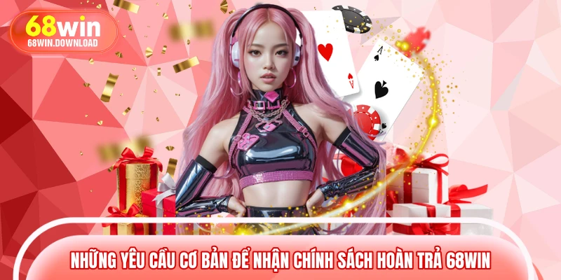 Những yêu cầu cơ bản để nhận chính sách hoàn trả 68WIN