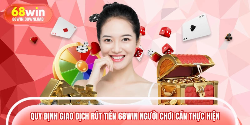 Quy định giao dịch rút tiền 68WIN người chơi cần thực hiện