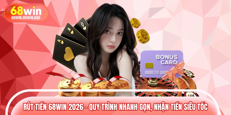 Rút Tiền 68WIN 2026 – Quy Trình Nhanh Gọn, Nhận Tiền Siêu Tốc