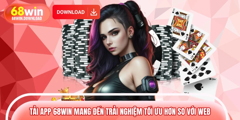 Tải app 68WIN mang đến trải nghiệm tối ưu hơn so với web 
