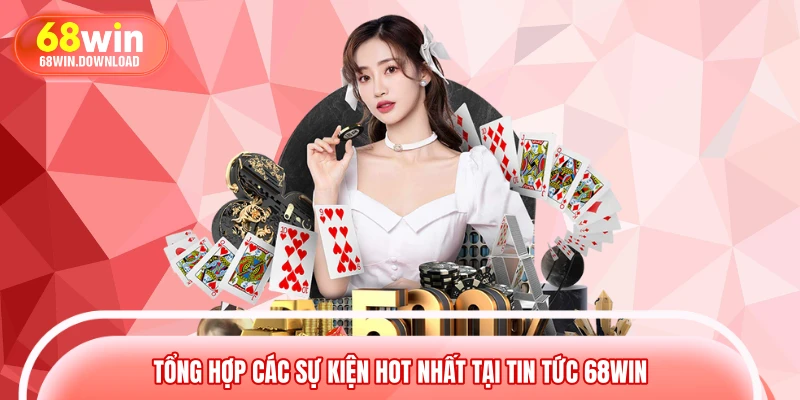 Tổng hợp các sự kiện Hot nhất tại tin tức 68WIN